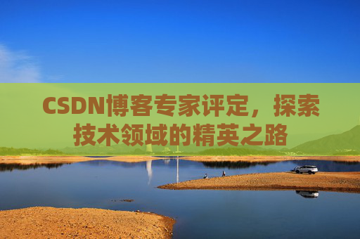 CSDN博客专家评定，探索技术领域的精英之路