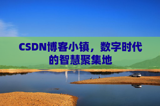 CSDN博客小镇，数字时代的智慧聚集地
